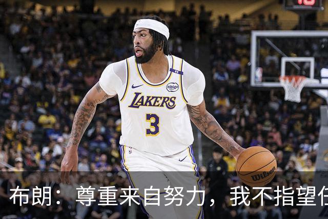 布朗：尊重来自努力，我不指望任何事情是理所当然的