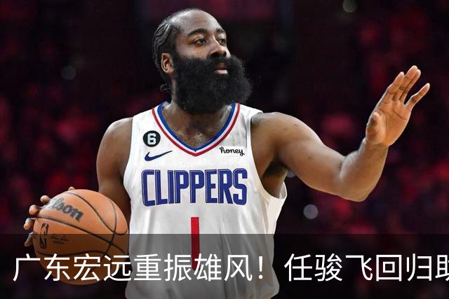 广东宏远重振雄风！任骏飞回归助教阵容，弥补后杜锋时代的欠缺