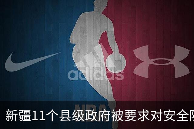 新疆11个县级政府被要求对安全隐患作书面检讨