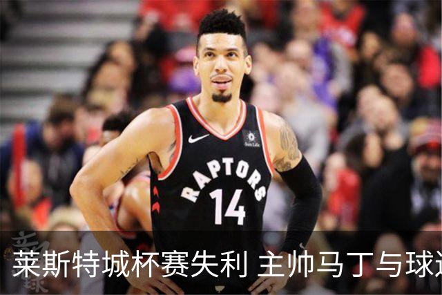 莱斯特城杯赛失利 主帅马丁与球迷激辩场外风波